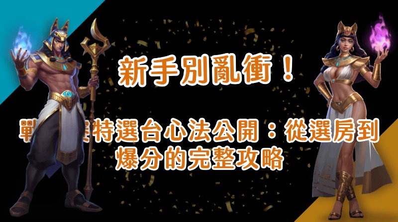 新手別亂衝！戰神賽特選台心法公開：從選房到