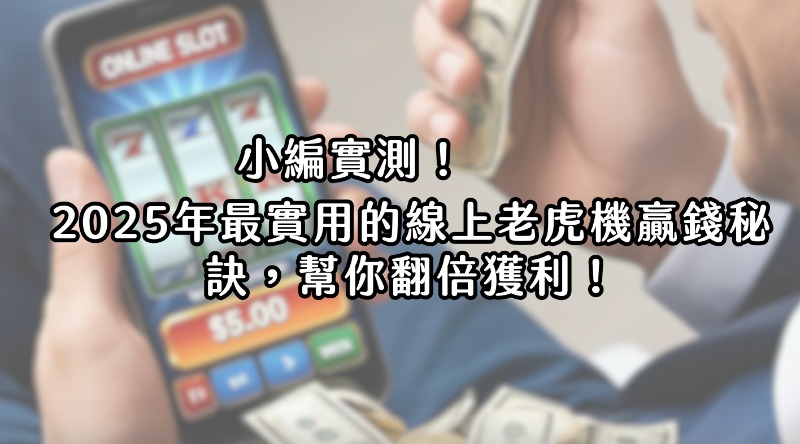 小編實測！2025年最實用的線上老虎机贏錢秘訣，